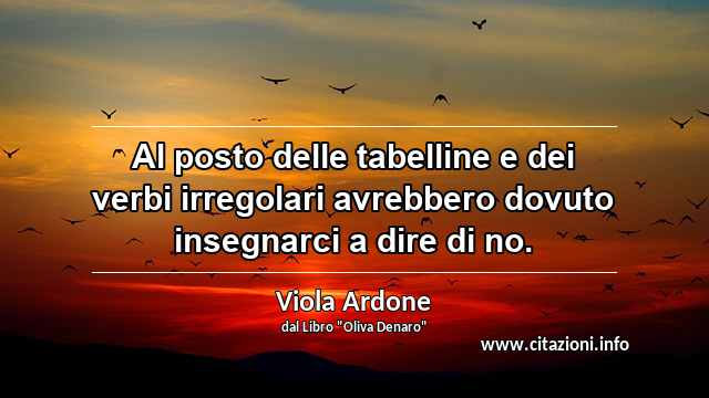 “Al posto delle tabelline e dei verbi irregolari avrebbero dovuto insegnarci a dire di no.”