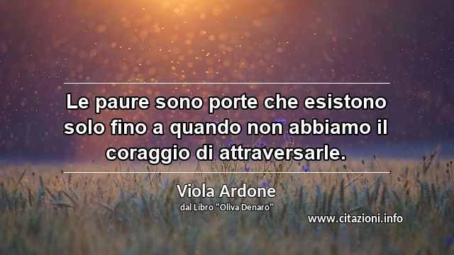 “Le paure sono porte che esistono solo fino a quando non abbiamo il coraggio di attraversarle.”