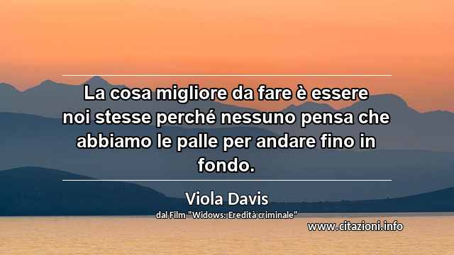 “La cosa migliore da fare è essere noi stesse perché nessuno pensa che abbiamo le palle per andare fino in fondo.”