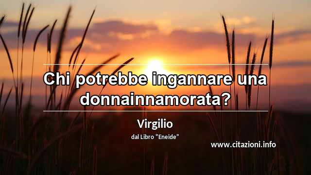 “Chi potrebbe ingannare una donnainnamorata?”