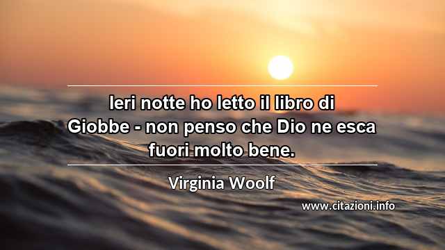 “Ieri notte ho letto il libro di Giobbe - non penso che Dio ne esca fuori molto bene.”