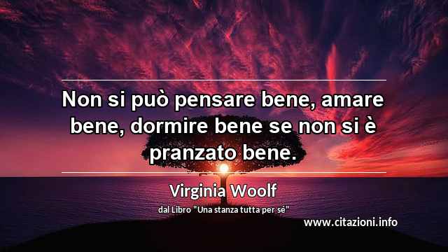 “Non si può pensare bene, amare bene, dormire bene se non si è pranzato bene.”