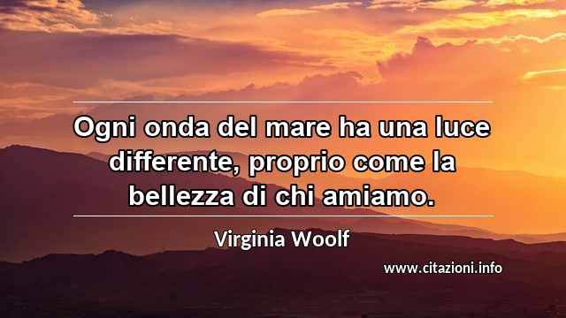 “Ogni onda del mare ha una luce differente, proprio come la bellezza di chi amiamo.”