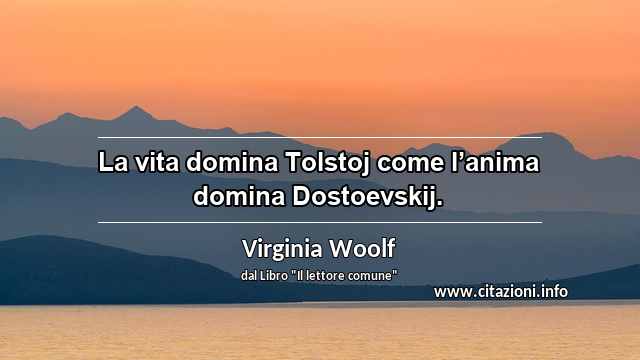 “La vita domina Tolstoj come l’anima domina Dostoevskij.”
