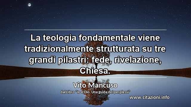 “La teologia fondamentale viene tradizionalmente strutturata su tre grandi pilastri: fede, rivelazione, Chiesa.”