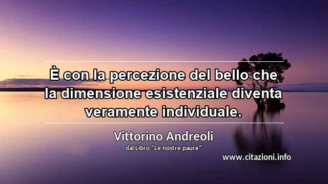 “È con la percezione del bello che la dimensione esistenziale diventa veramente individuale.”