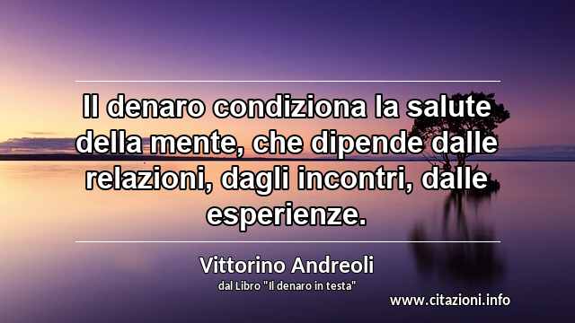 “Il denaro condiziona la salute della mente, che dipende dalle relazioni, dagli incontri, dalle esperienze.”