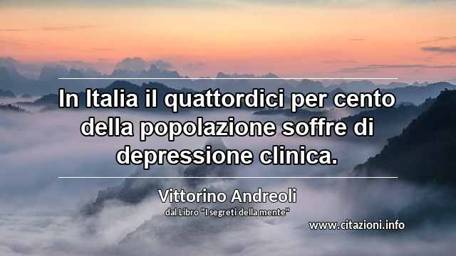 “In Italia il quattordici per cento della popolazione soffre di depressione clinica.”