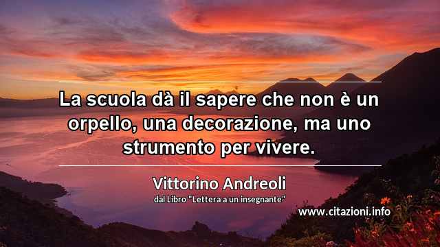 “La scuola dà il sapere che non è un orpello, una decorazione, ma uno strumento per vivere.”