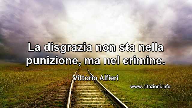 “La disgrazia non sta nella punizione, ma nel crimine.”