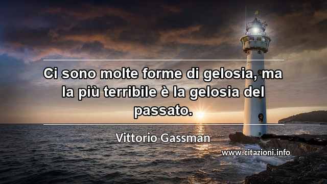 “Ci sono molte forme di gelosia, ma la più terribile è la gelosia del passato.”