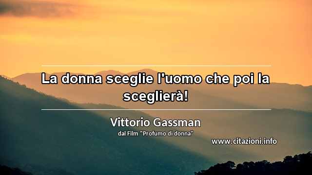 “La donna sceglie l'uomo che poi la sceglierà!”