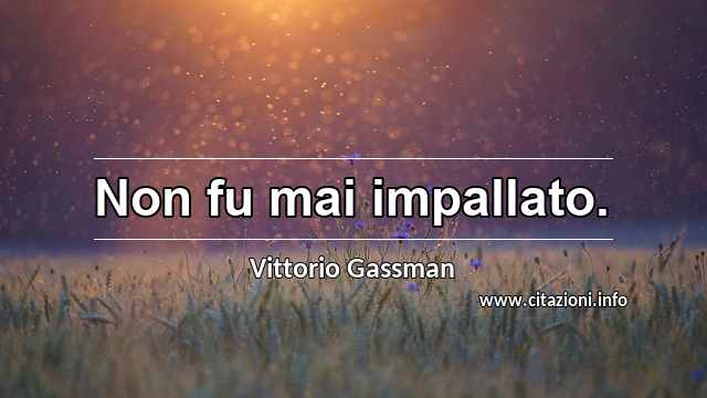 “Non fu mai impallato.”