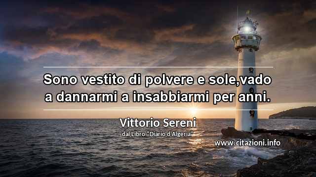 “Sono vestito di polvere e sole,vado a dannarmi a insabbiarmi per anni.”