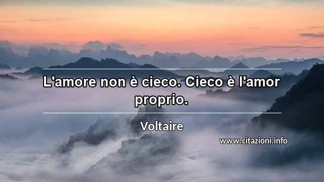 “L'amore non è cieco. Cieco è l'amor proprio.”