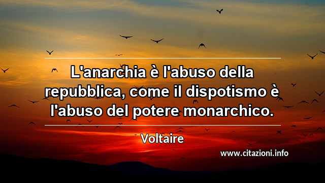 “L'anarchia è l'abuso della repubblica, come il dispotismo è l'abuso del potere monarchico.”