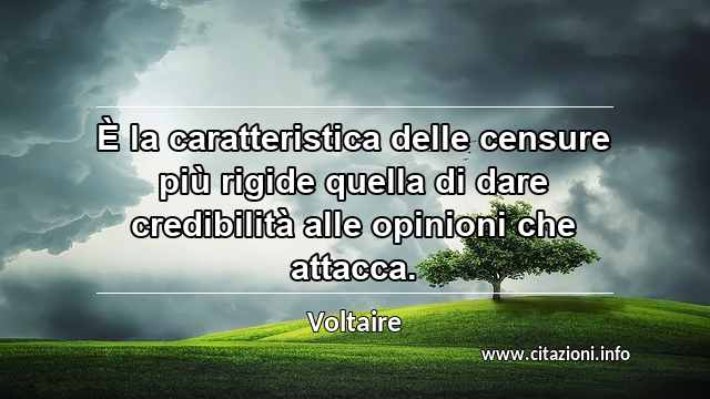 “È la caratteristica delle censure più rigide quella di dare credibilità alle opinioni che attacca.”