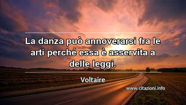 “La danza può annoverarsi fra le arti perché essa è asservita a delle leggi.”