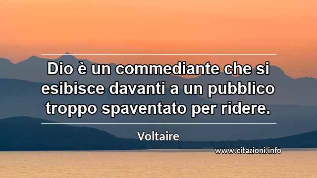 “Dio è un commediante che si esibisce davanti a un pubblico troppo spaventato per ridere.”