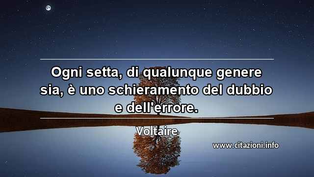 “Ogni setta, di qualunque genere sia, è uno schieramento del dubbio e dell'errore.”