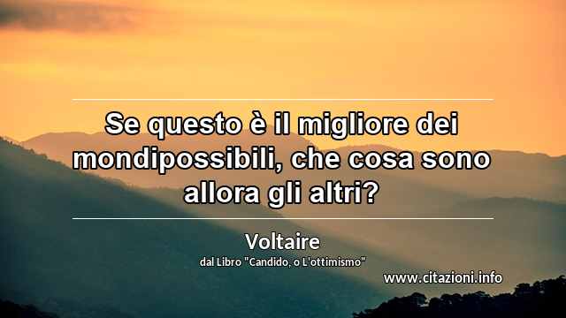 “Se questo è il migliore dei mondipossibili, che cosa sono allora gli altri?”