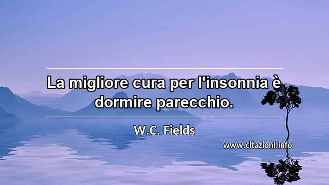 “La migliore cura per l'insonnia è dormire parecchio.”
