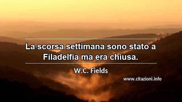 “La scorsa settimana sono stato a Filadelfia ma era chiusa.”