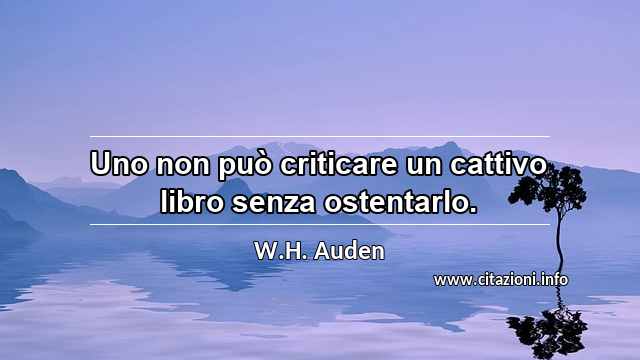 “Uno non può criticare un cattivo libro senza ostentarlo.”