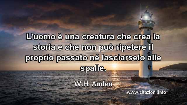 “L'uomo è una creatura che crea la storia e che non può ripetere il proprio passato né lasciarselo alle spalle.”