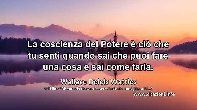 “La coscienza del Potere è ciò che tu senti quando sai che puoi fare una cosa e sai come farla.”