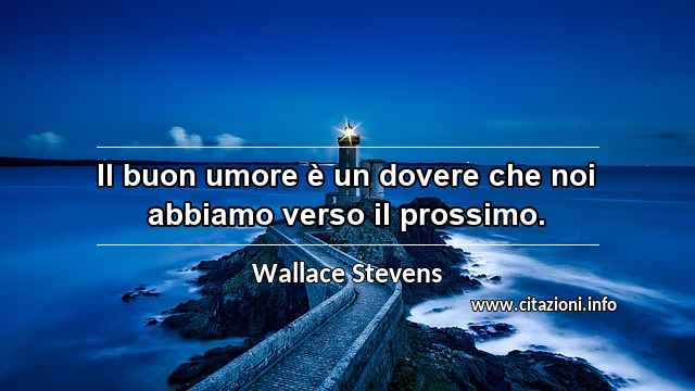 “Il buon umore è un dovere che noi abbiamo verso il prossimo.”