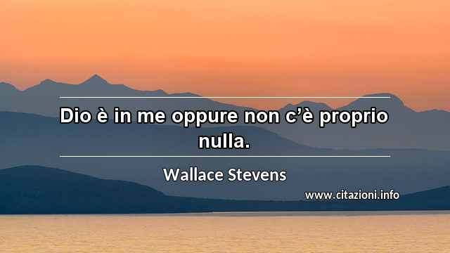 “Dio è in me oppure non c’è proprio nulla.”