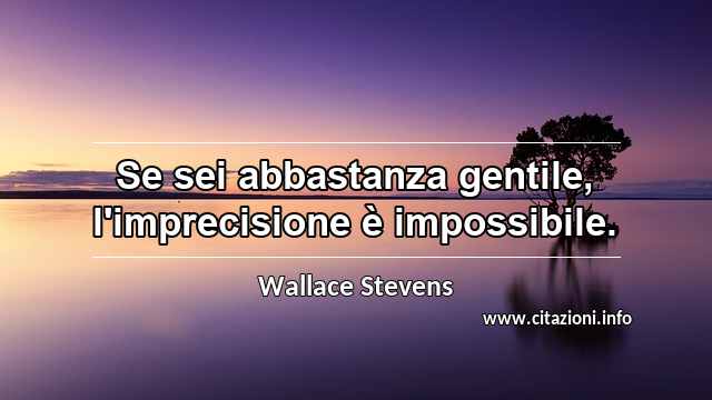 “Se sei abbastanza gentile, l'imprecisione è impossibile.”