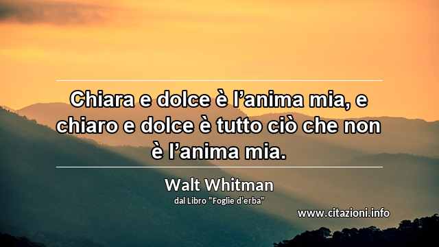 “Chiara e dolce è l’anima mia, e chiaro e dolce è tutto ciò che non è l’anima mia.”