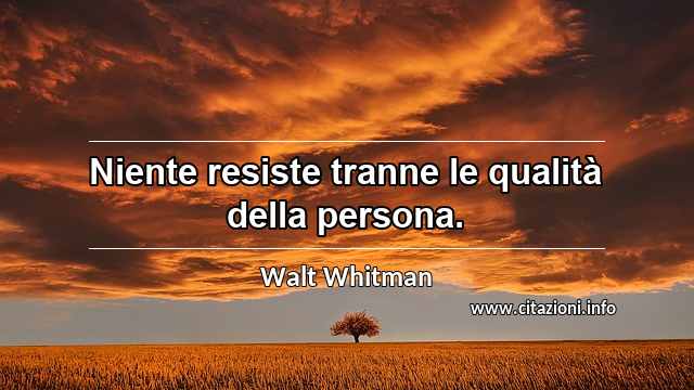 “Niente resiste tranne le qualità della persona.”
