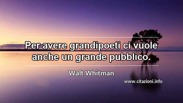 “Per avere grandipoeti ci vuole anche un grande pubblico.”