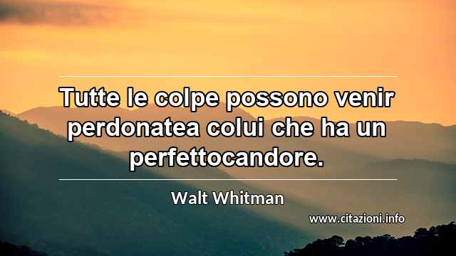 “Tutte le colpe possono venir perdonatea colui che ha un perfettocandore.”