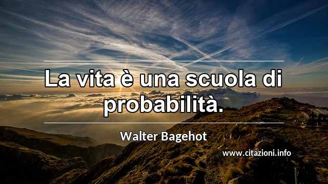 “La vita è una scuola di probabilità.”