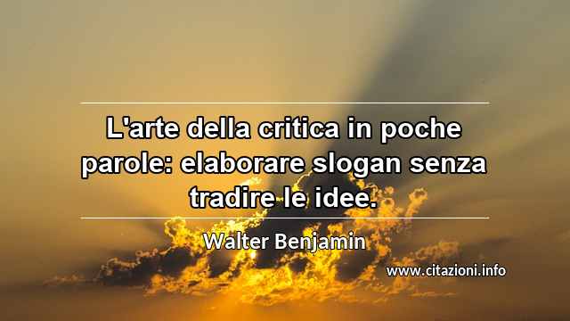 “L'arte della critica in poche parole: elaborare slogan senza tradire le idee.”