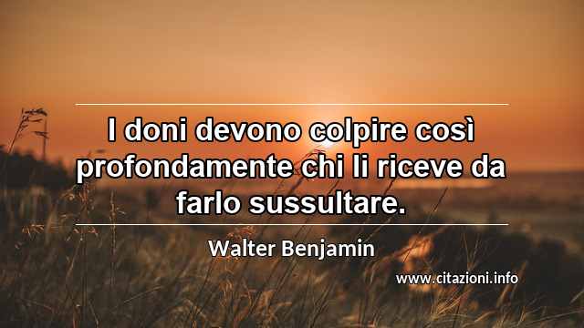 “I doni devono colpire così profondamente chi li riceve da farlo sussultare.”