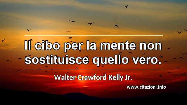 “Il cibo per la mente non sostituisce quello vero.”
