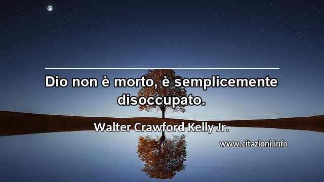 “Dio non è morto, è semplicemente disoccupato.”