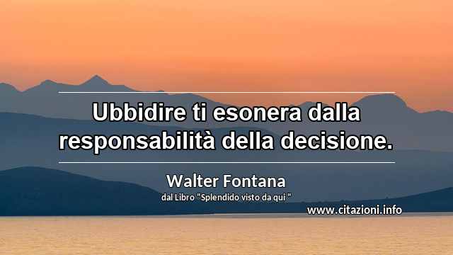 “Ubbidire ti esonera dalla responsabilità della decisione.”