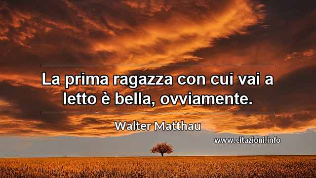 “La prima ragazza con cui vai a letto è bella, ovviamente.”