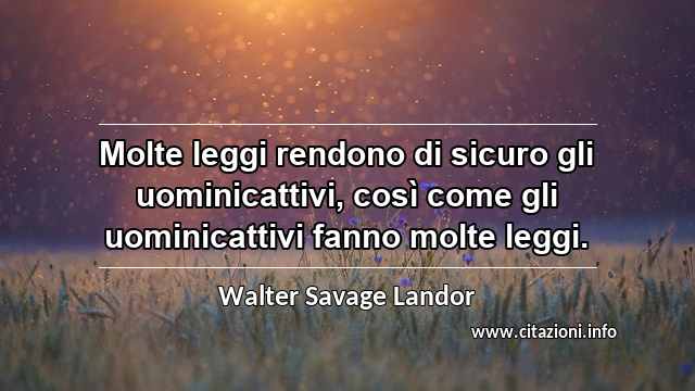 “Molte leggi rendono di sicuro gli uominicattivi, così come gli uominicattivi fanno molte leggi.”