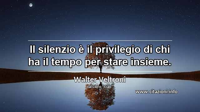 “Il silenzio è il privilegio di chi ha il tempo per stare insieme.”
