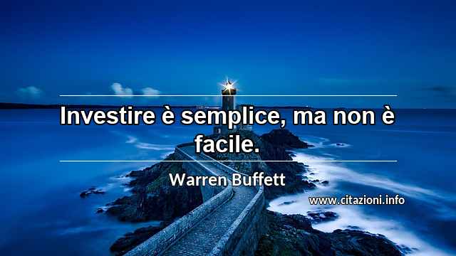 “Investire è semplice, ma non è facile.”