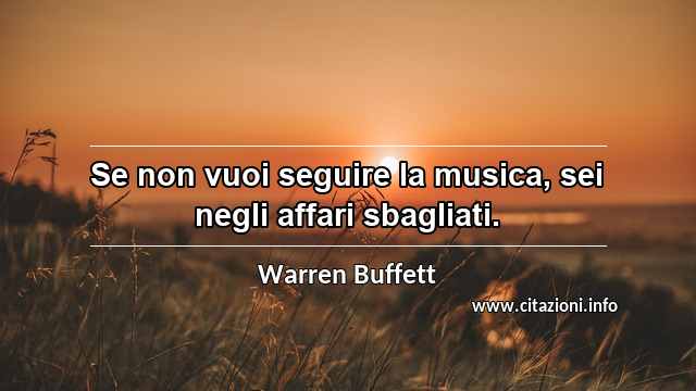 “Se non vuoi seguire la musica, sei negli affari sbagliati.”