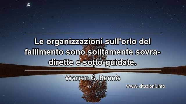 “Le organizzazioni sull'orlo del fallimento sono solitamente sovra-dirette e sotto-guidate.”