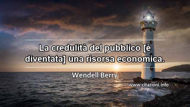 “La credulità del pubblico [è diventata] una risorsa economica.”